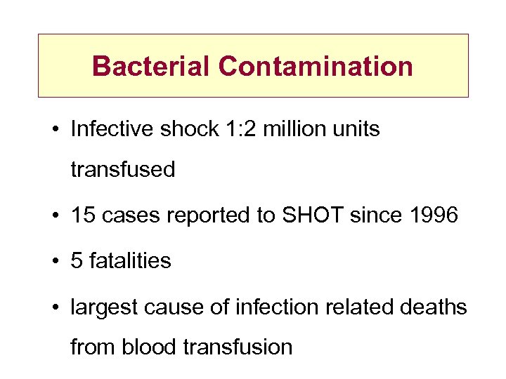 Bacterial Contamination • Infective shock 1: 2 million units transfused • 15 cases reported