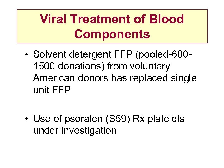 Viral Treatment of Blood Components • Solvent detergent FFP (pooled-6001500 donations) from voluntary American