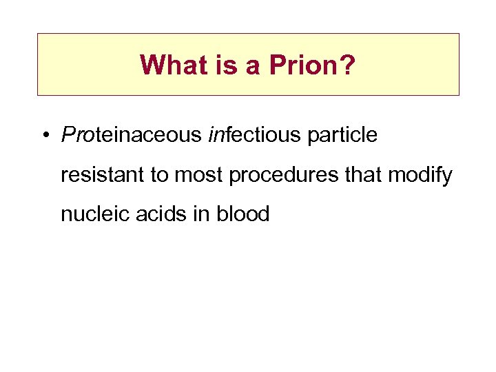 What is a Prion? • Proteinaceous infectious particle resistant to most procedures that modify