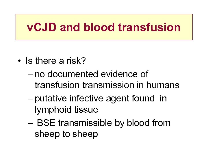 v. CJD and blood transfusion • Is there a risk? – no documented evidence