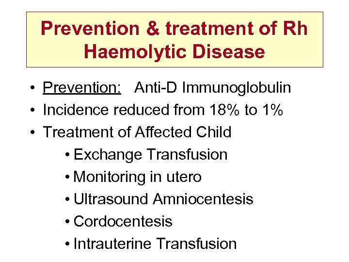 Prevention & treatment of Rh Haemolytic Disease • Prevention: Anti-D Immunoglobulin • Incidence reduced