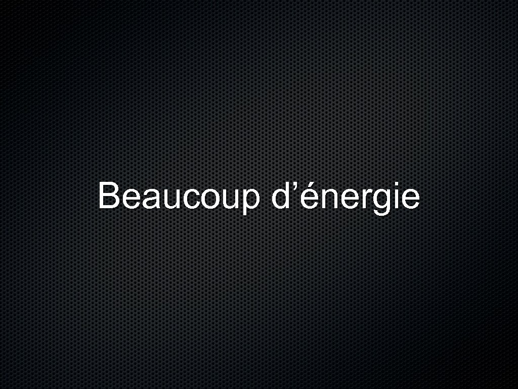 Beaucoup d’énergie 