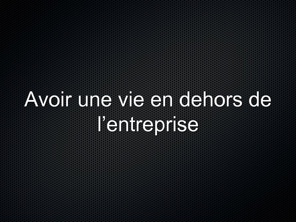 Avoir une vie en dehors de l’entreprise 