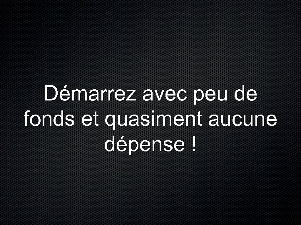Démarrez avec peu de fonds et quasiment aucune dépense ! 