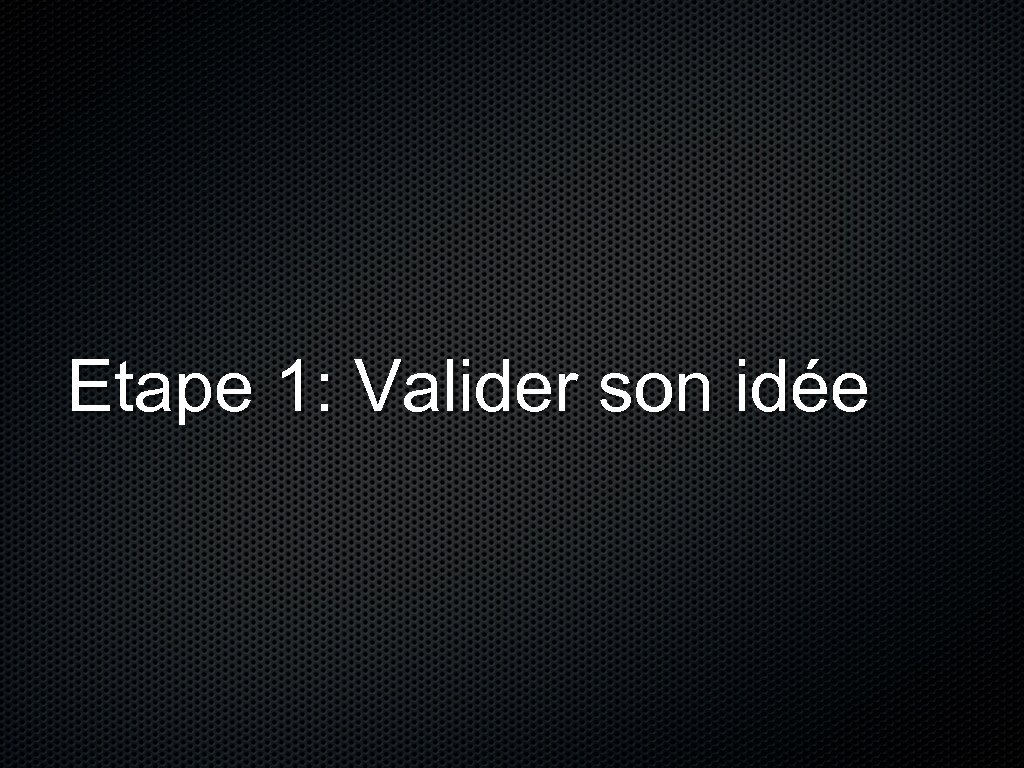 Etape 1: Valider son idée 