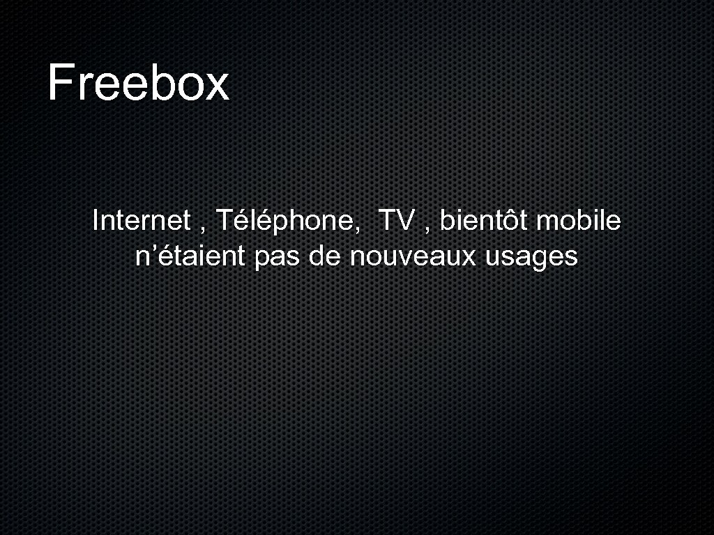 Freebox Internet , Téléphone, TV , bientôt mobile n’étaient pas de nouveaux usages 
