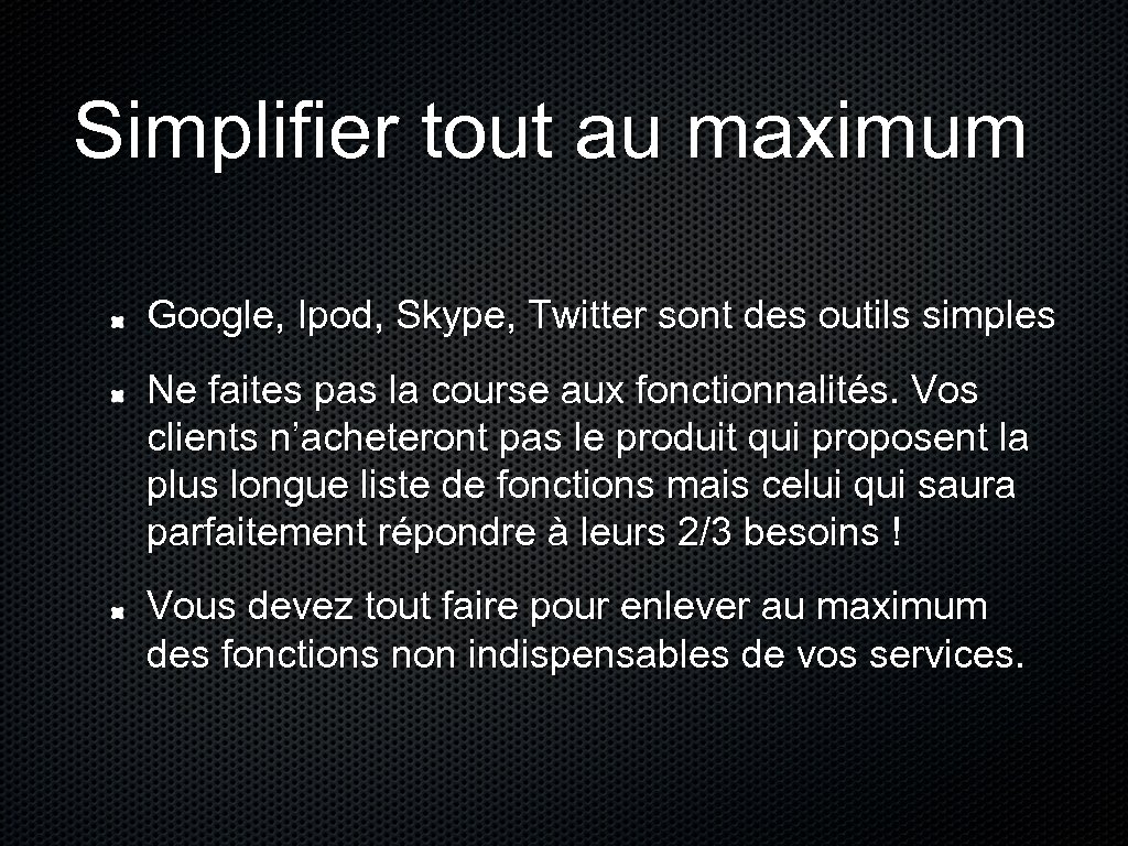 Simplifier tout au maximum Google, Ipod, Skype, Twitter sont des outils simples Ne faites