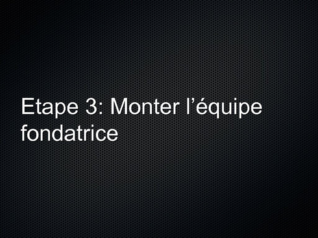 Etape 3: Monter l’équipe fondatrice 