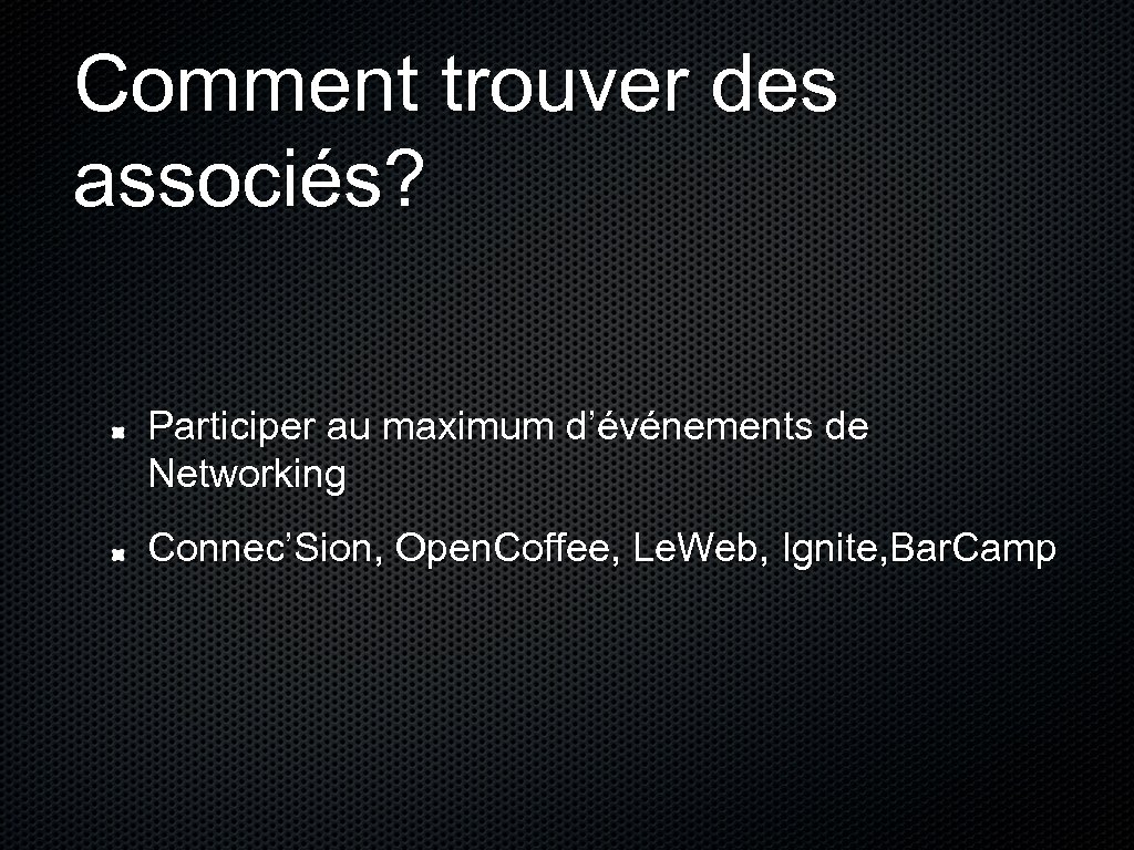 Comment trouver des associés? Participer au maximum d’événements de Networking Connec’Sion, Open. Coffee, Le.