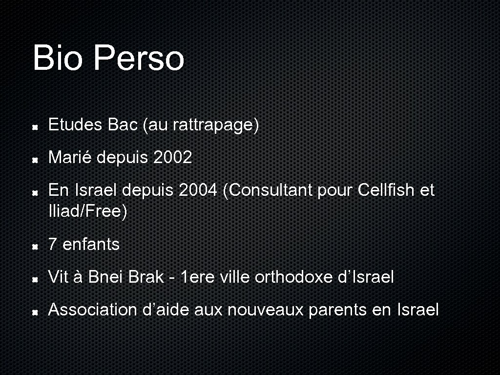Bio Perso Etudes Bac (au rattrapage) Marié depuis 2002 En Israel depuis 2004 (Consultant