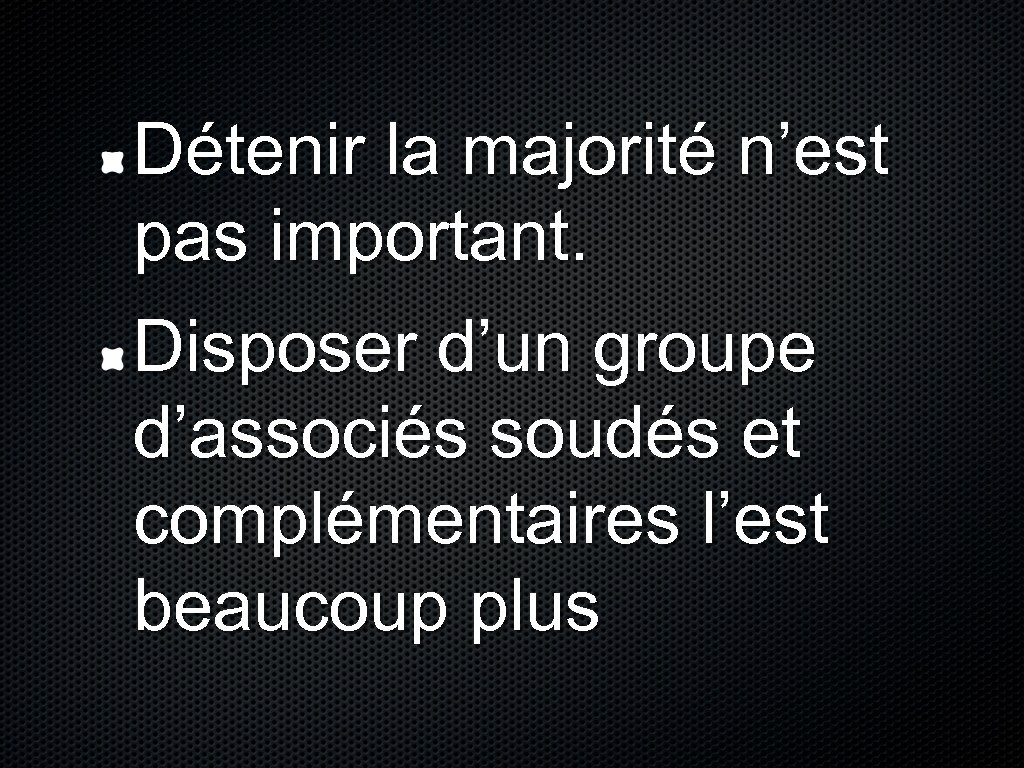 Détenir la majorité n’est pas important. Disposer d’un groupe d’associés soudés et complémentaires l’est