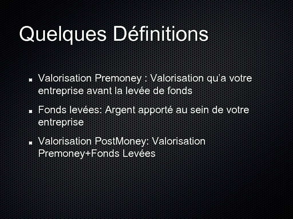 Quelques Définitions Valorisation Premoney : Valorisation qu’a votre entreprise avant la levée de fonds