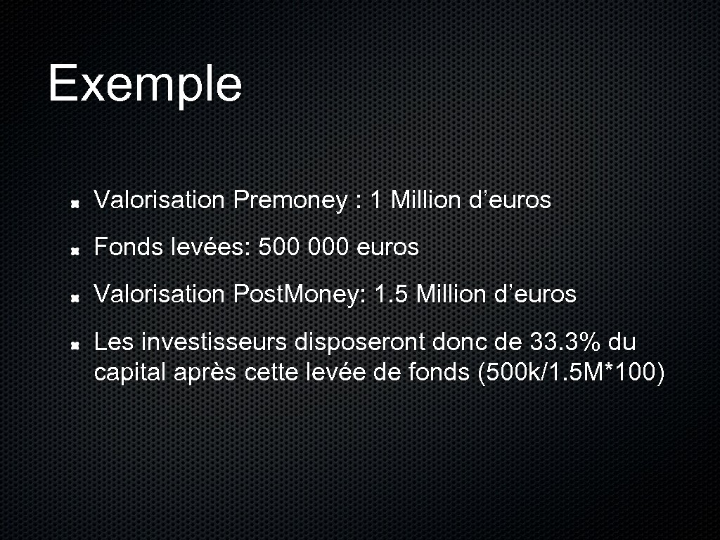 Exemple Valorisation Premoney : 1 Million d’euros Fonds levées: 500 000 euros Valorisation Post.