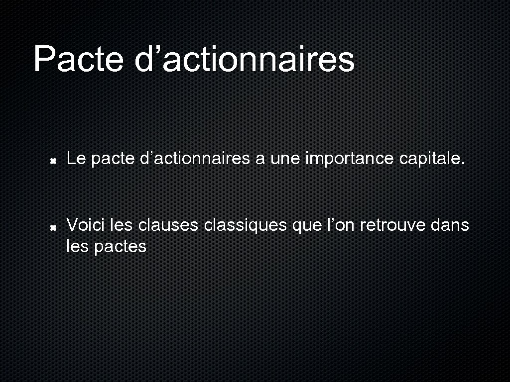 Pacte d’actionnaires Le pacte d’actionnaires a une importance capitale. Voici les clauses classiques que