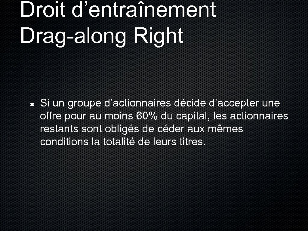 Droit d’entraînement Drag-along Right Si un groupe d’actionnaires décide d’accepter une offre pour au