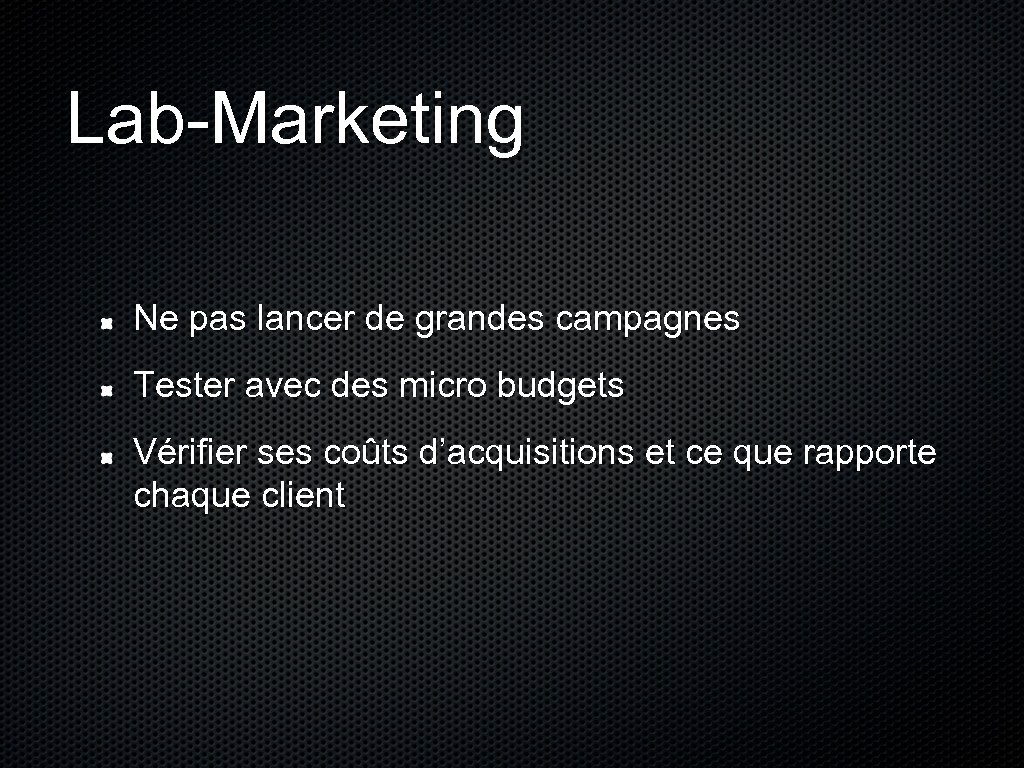 Lab-Marketing Ne pas lancer de grandes campagnes Tester avec des micro budgets Vérifier ses