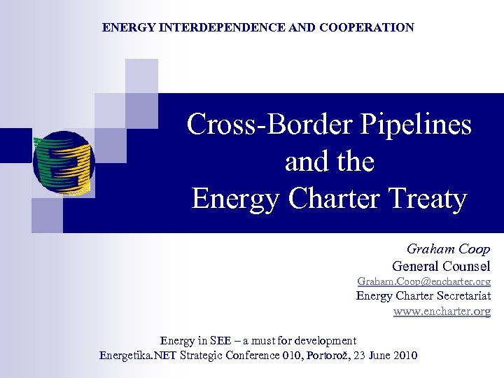 ENERGY INTERDEPENDENCE AND COOPERATION Cross-Border Pipelines and the Energy Charter Treaty Graham Coop General