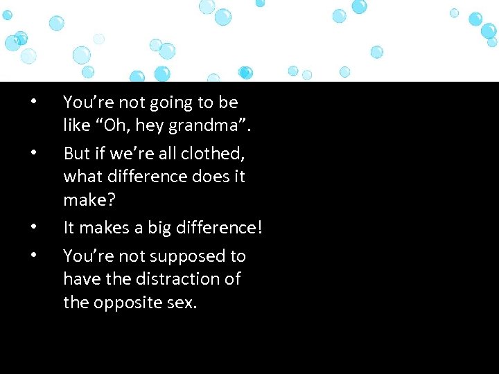  • • You’re not going to be like “Oh, hey grandma”. But if