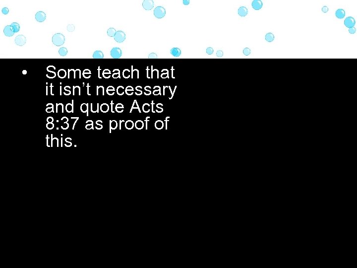  • Some teach that it isn’t necessary and quote Acts 8: 37 as