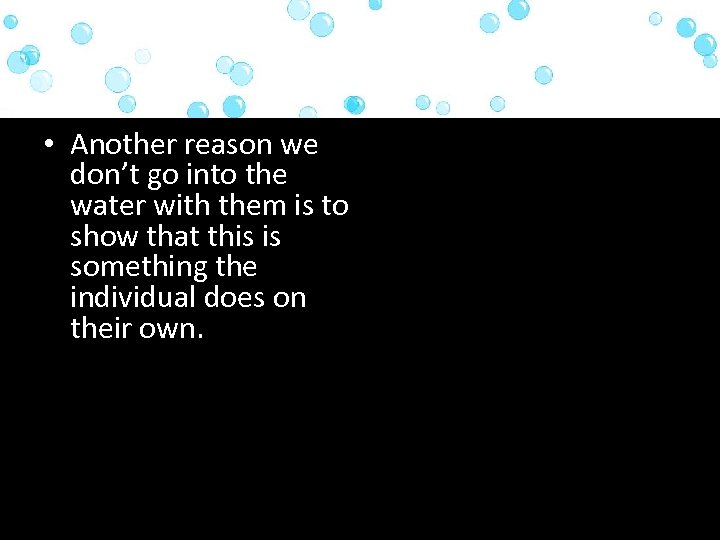  • Another reason we don’t go into the water with them is to