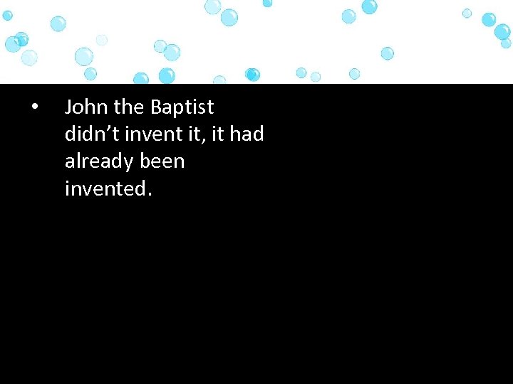  • John the Baptist didn’t invent it, it had already been invented. 