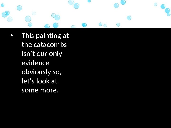  • This painting at the catacombs isn’t our only evidence obviously so, let’s