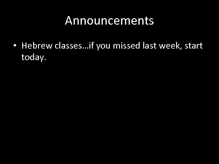 Announcements • Hebrew classes…if you missed last week, start today. 