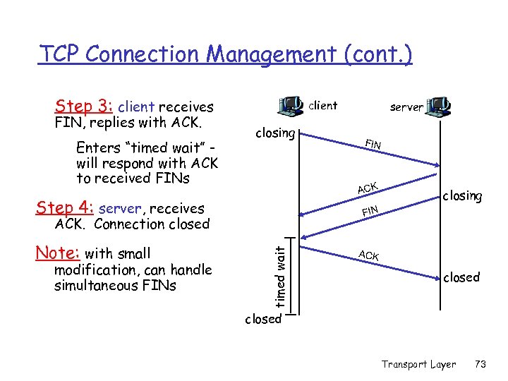 TCP Connection Management (cont. ) Step 3: client receives FIN, replies with ACK. Enters