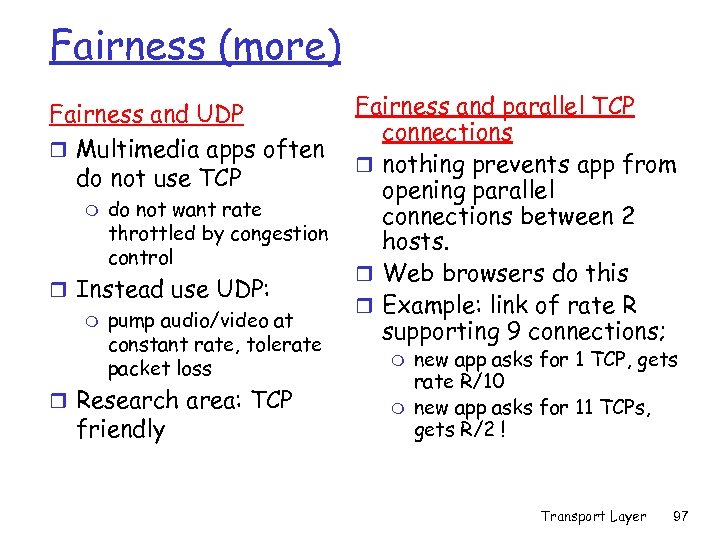 Fairness (more) Fairness and UDP r Multimedia apps often do not use TCP m