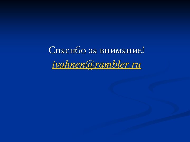 Спасибо за внимание! ivahnen@rambler. ru 