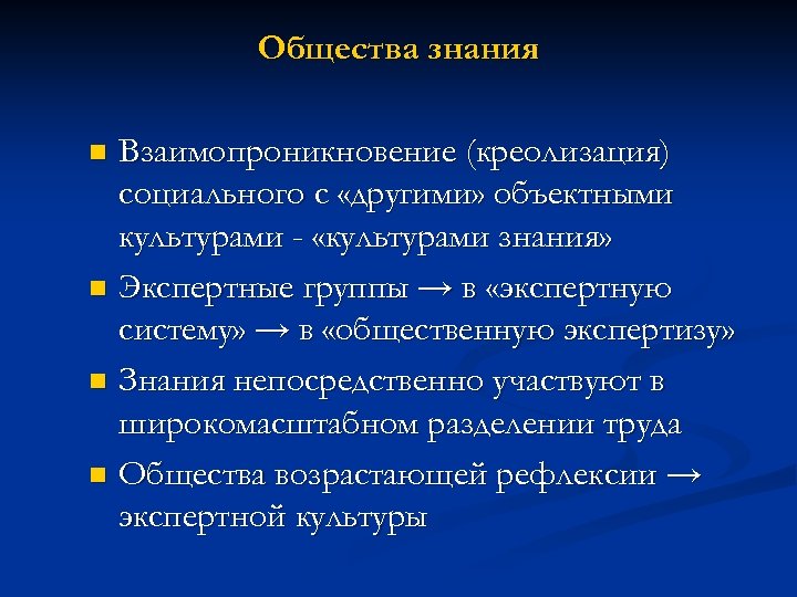 Общества знания Взаимопроникновение (креолизация) социального с «другими» объектными культурами - «культурами знания» n Экспертные