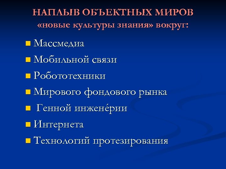 НАПЛЫВ ОБЪЕКТНЫХ МИРОВ «новые культуры знания» вокруг: n Массмедиа n Мобильной связи n Робототехники
