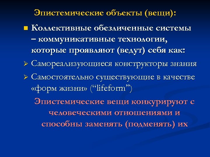 Эпистемические объекты (вещи): Коллективные обезличенные системы – коммуникативные технологии, которые проявляют (ведут) себя как:
