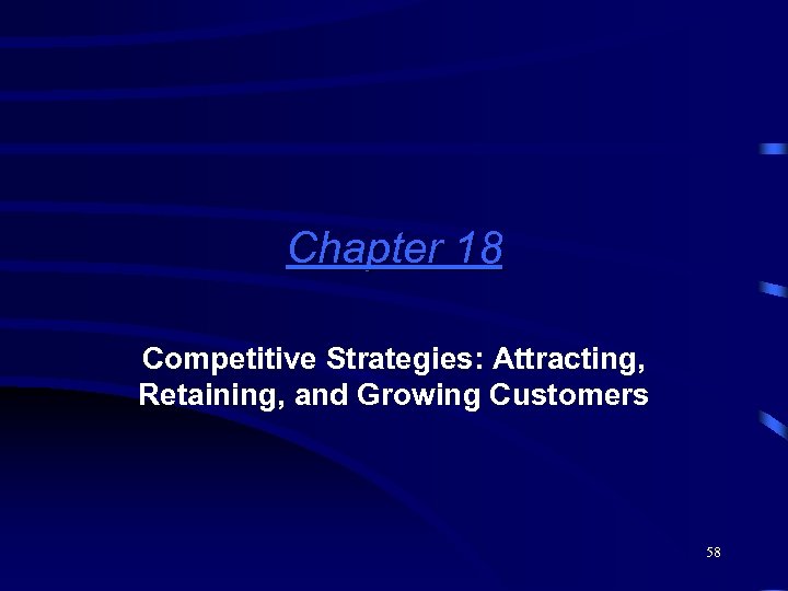 Chapter 18 Competitive Strategies: Attracting, Retaining, and Growing Customers 58 