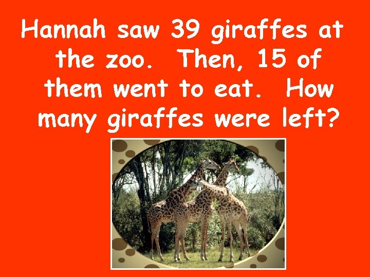 Hannah saw 39 giraffes at the zoo. Then, 15 of them went to eat.