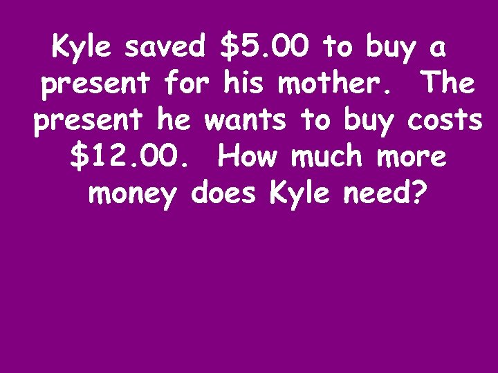 Kyle saved $5. 00 to buy a present for his mother. The present he