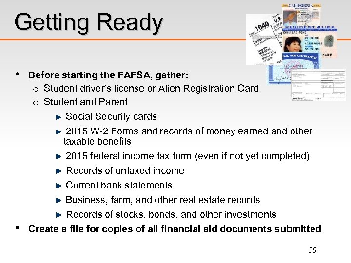 Getting Ready • Before starting the FAFSA, gather: o Student driver’s license or Alien