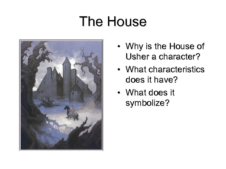 The House • Why is the House of Usher a character? • What characteristics