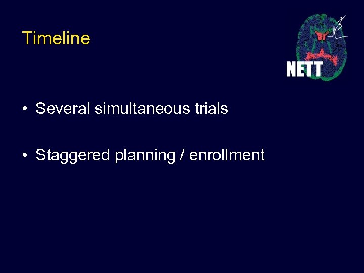 Timeline • Several simultaneous trials • Staggered planning / enrollment 