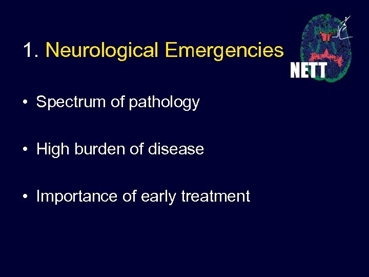 1. Neurological Emergencies • Spectrum of pathology • High burden of disease • Importance