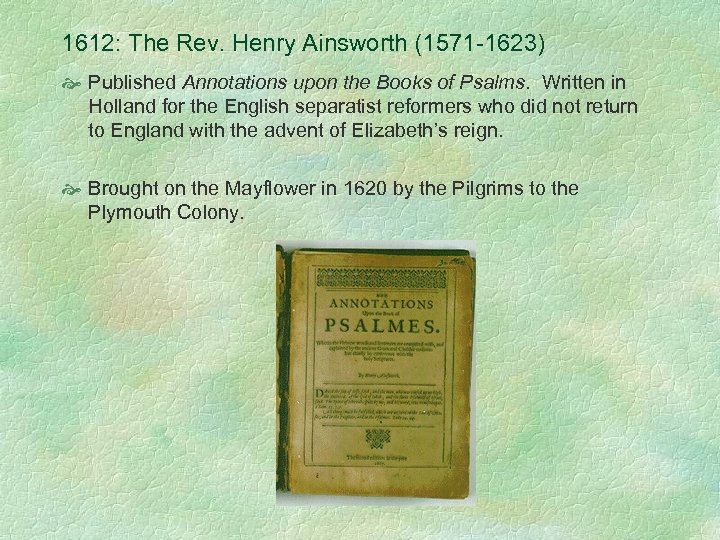 1612: The Rev. Henry Ainsworth (1571 -1623) Published Annotations upon the Books of Psalms.