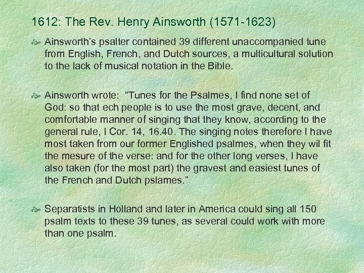 1612: The Rev. Henry Ainsworth (1571 -1623) Ainsworth’s psalter contained 39 different unaccompanied tune