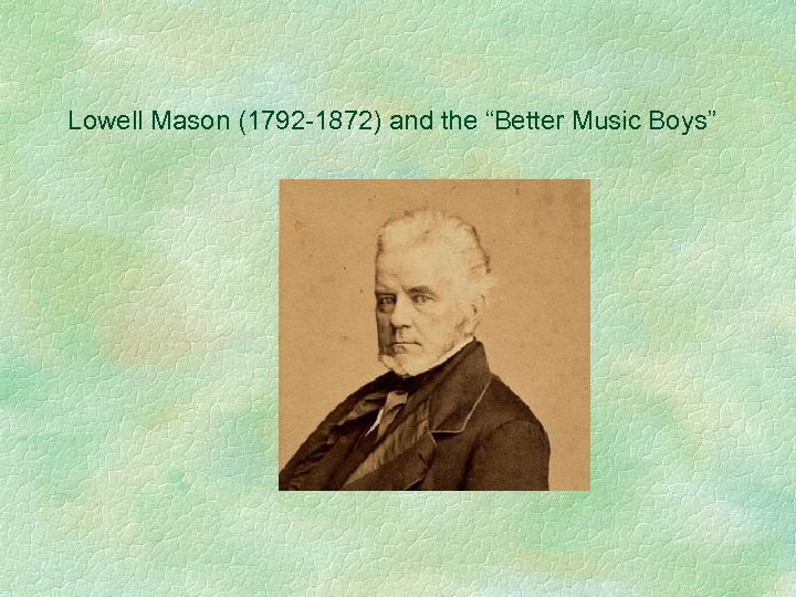 Lowell Mason (1792 -1872) and the “Better Music Boys” 