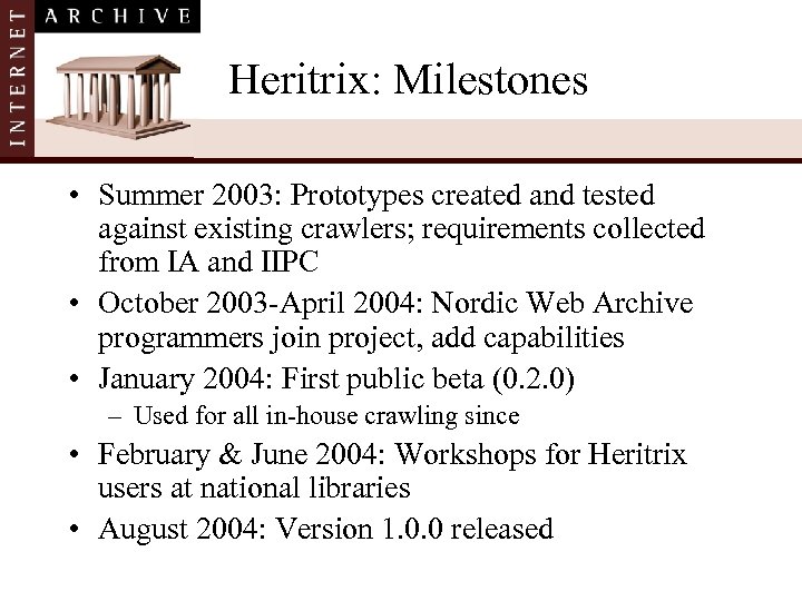 Heritrix: Milestones • Summer 2003: Prototypes created and tested against existing crawlers; requirements collected