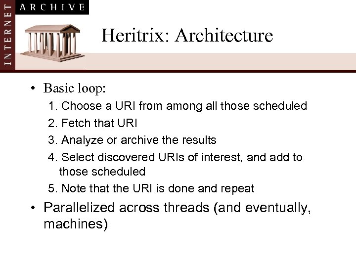 Heritrix: Architecture • Basic loop: 1. Choose a URI from among all those scheduled