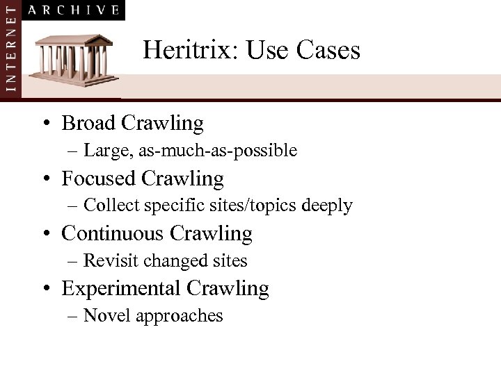 Heritrix: Use Cases • Broad Crawling – Large, as-much-as-possible • Focused Crawling – Collect