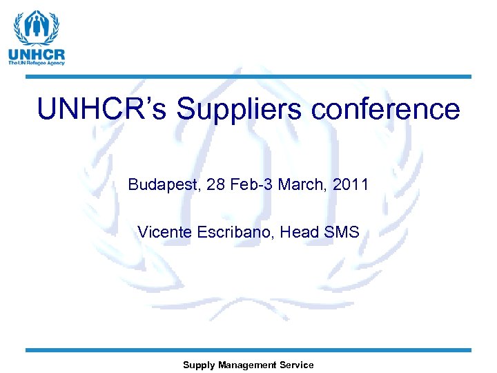 UNHCR’s Suppliers conference Budapest, 28 Feb-3 March, 2011 Vicente Escribano, Head SMS Supply Management