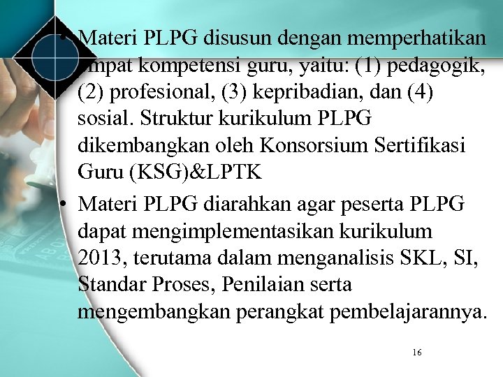  • Materi PLPG disusun dengan memperhatikan empat kompetensi guru, yaitu: (1) pedagogik, (2)