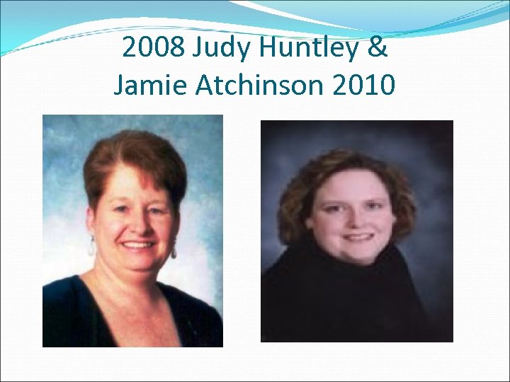 2008 Judy Huntley & Jamie Atchinson 2010 