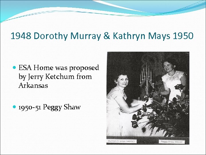 1948 Dorothy Murray & Kathryn Mays 1950 ESA Home was proposed by Jerry Ketchum